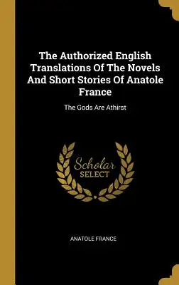 Traducciones autorizadas al inglés de las novelas y cuentos de Anatole France: Los dioses están primero - The Authorized English Translations Of The Novels And Short Stories Of Anatole France: The Gods Are Athirst