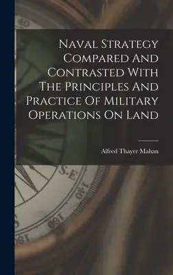 Estrategia naval comparada y contrastada con los principios y la práctica de las operaciones militares en tierra - Naval Strategy Compared And Contrasted With The Principles And Practice Of Military Operations On Land