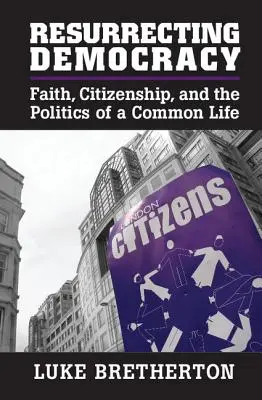 Resucitar la democracia: Fe, ciudadanía y la política de una vida en común - Resurrecting Democracy: Faith, Citizenship, and the Politics of a Common Life