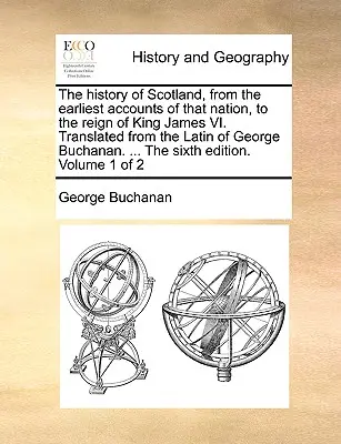 La historia de Escocia, desde los primeros relatos de esa nación hasta el reinado de Jacobo VI. Traducida del latín de George Buchanan. ... t - The History of Scotland, from the Earliest Accounts of That Nation, to the Reign of King James VI. Translated from the Latin of George Buchanan. ... t