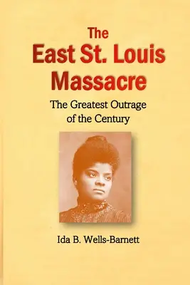 La masacre de East St: La mayor atrocidad del siglo - The East St. Louis Massacre: The Greatest Outrage of the Century