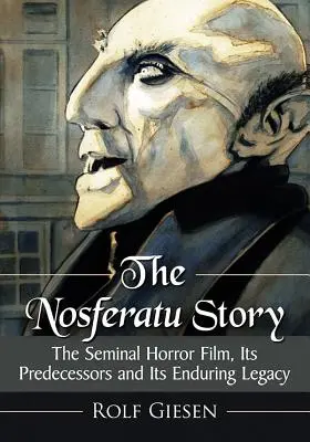 La historia de Nosferatu: La película de terror seminal, sus predecesoras y su legado perdurable - The Nosferatu Story: The Seminal Horror Film, Its Predecessors and Its Enduring Legacy