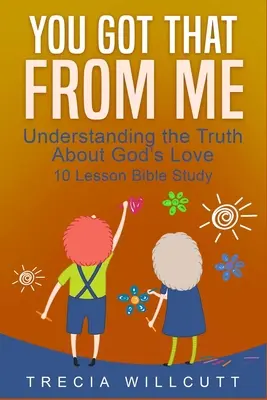 Lo sacaste de mí Comprender la verdad sobre el amor de Dios - You Got That From Me: Understanding the Truth About God's Love