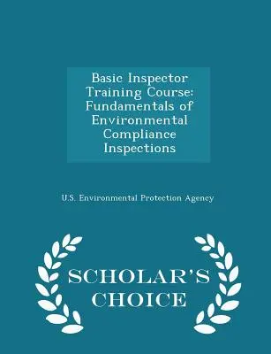 Curso básico de formación de inspectores: Fundamentos de las inspecciones de conformidad medioambiental - Scholar's Choice Edition - Basic Inspector Training Course: Fundamentals of Environmental Compliance Inspections - Scholar's Choice Edition