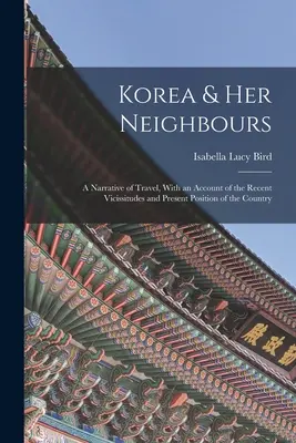 Corea y sus vecinos: A Narrative of Travel, With an Account of the Recent Vicissitudes and Present Position of the Country (Corea y sus vecinos: relato de un viaje, con una relación de las vicisitudes recientes y la situación actual del país) - Korea & Her Neighbours: A Narrative of Travel, With an Account of the Recent Vicissitudes and Present Position of the Country