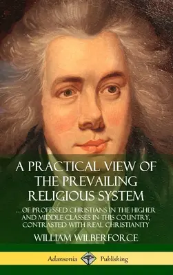 Una visión práctica del sistema religioso imperante: ...de los cristianos profesos de las clases alta y media de este país, contrastado con la realidad - A Practical View of the Prevailing Religious System: ...of Professed Christians in the Higher and Middle Classes in this Country, Contrasted with Real