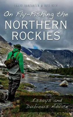 Sobre la pesca con mosca en las Rocosas del Norte: Ensayos y consejos dudosos - On Fly-Fishing the Northern Rockies: Essays and Dubious Advice