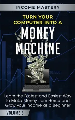 Convierte tu ordenador en una máquina de hacer dinero: Aprenda la forma más rápida y fácil de ganar dinero desde casa y aumentar sus ingresos como principiante Volumen 3 - Turn Your Computer Into a Money Machine: Learn the Fastest and Easiest Way to Make Money From Home and Grow Your Income as a Beginner Volume 3