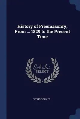 Historia de la Francmasonería, desde ... 1829 hasta nuestros días - History of Freemasonry, From ... 1829 to the Present Time