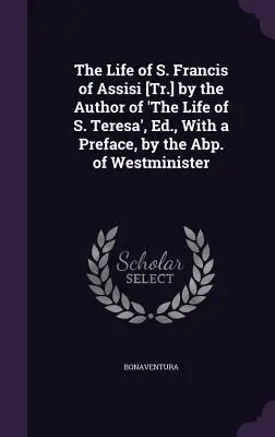 La vida de S. Francisco de Asís [Tr.] por el autor de 'La vida de S. Teresa', Ed., con prefacio, por el Abp. de Westminister - The Life of S. Francis of Assisi [Tr.] by the Author of 'The Life of S. Teresa', Ed., With a Preface, by the Abp. of Westminister