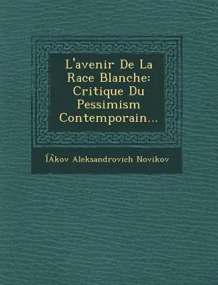 L'Avenir de La Race Blanche: Critique du Pessimisme Contemporain... - L'Avenir de La Race Blanche: Critique Du Pessimism Contemporain...