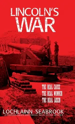 La guerra de Lincoln: La verdadera causa, el verdadero ganador, el verdadero perdedor - Lincoln's War: The Real Cause, the Real Winner, the Real Loser