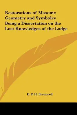 Restauraciones de la geometría y simbología masónicas Disertación sobre los conocimientos perdidos de la logia - Restorations of Masonic Geometry and Symbolry Being a Dissertation on the Lost Knowledges of the Lodge