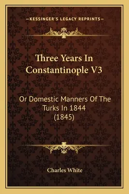 Tres años en Constantinopla V3: O modales domésticos de los turcos en 1844 (1845) - Three Years In Constantinople V3: Or Domestic Manners Of The Turks In 1844 (1845)