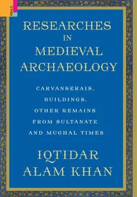 Investigaciones en arqueología medieval: Carvanserais, Buildings, Other Remains from Sultanate and Mughal Times (en inglés) - Researches in Medieval Archaeology: Carvanserais, Buildings, Other Remains from Sultanate and Mughal Times