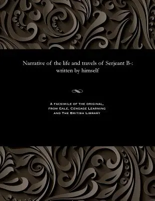 Narrativa de la vida y los viajes del sargento B-: Escrita por él mismo - Narrative of the Life and Travels of Serjeant B-: Written by Himself