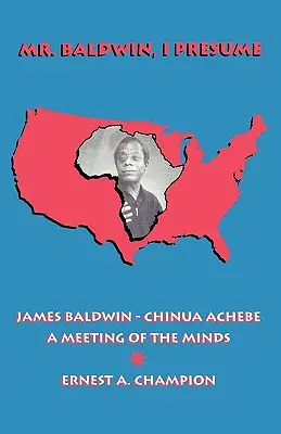 Mr. Baldwin, I Presume James Baldwin - Chinua Achebe: A Meeting of the Minds - Mr. Baldwin, I Presume: James Baldwin - Chinua Achebe: A Meeting of the Minds