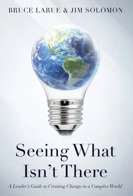 Ver lo que no existe: Guía del líder para crear cambios en un mundo complejo - Seeing What Isn't There: A Leader's Guide To Creating Change In A Complex World