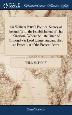 Estudio político de Irlanda, de Sir William Petty, con el establecimiento de ese reino cuando el difunto duque de Ormond era Lord Lugarteniente; y también un - Sir William Petty's Political Survey of Ireland, With the Establishment of That Kingdom, When the Late Duke of Ormond was Lord Lieutenant; and Also an