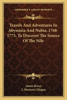 Viajes y aventuras por Abisinia y Nubia, 1768-1773, para descubrir el nacimiento del Nilo - Travels And Adventures In Abyssinia And Nubia, 1768-1773, To Discover The Source Of The Nile