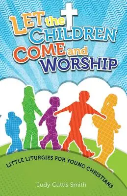 Dejad que los niños vengan a adorar: Pequeñas liturgias para jóvenes cristianos - Let the Children Come and Worship: Little Liturgies for Young Christians