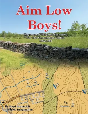 ¡Aim Low Boys! Regimental Wargame Scenarios in the Shenandoah Valley: 1862-1864 - Aim Low Boys!: Regimental Wargame Scenarios in the Shenandoah Valley: 1862-1864