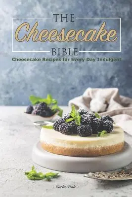 La Biblia de la Tarta de Queso: Recetas de tartas de queso para todos los días - The Cheesecake Bible: Cheesecake Recipes for Every Day Indulgent