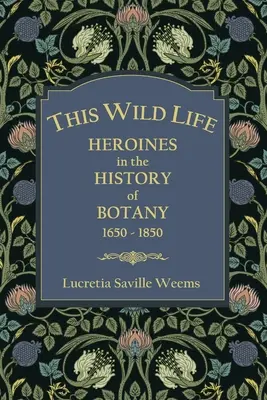 Esta vida salvaje: Heroínas en la historia de la botánica 1650-1850 - This Wild Life: Heroines in the History of Botany 1650-1850