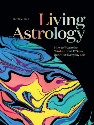 Astrología viva: cómo incorporar la sabiduría de los 12 signos a tu vida cotidiana - Living Astrology: How to Weave the Wisdom of All 12 Signs Into Your Everyday Life