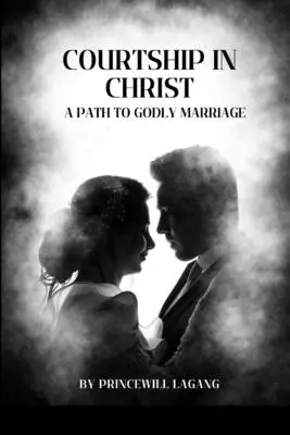 El noviazgo en Cristo: Un camino hacia el matrimonio piadoso - Courtship in Christ: A Path to Godly Marriage