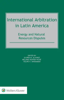 Arbitraje Internacional en Amrica Latina: Disputas sobre Energía y Recursos Naturales - International Arbitration in Latin America: Energy and Natural Resources Disputes