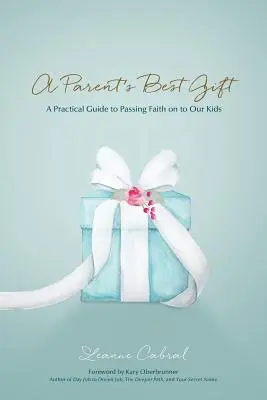 El mejor regalo de los padres: Guía práctica para transmitir la fe a nuestros hijos - A Parent's Best Gift: A Practical Guide to Passing Faith on to Our Kids