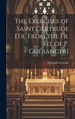 Los Ejercicios de Santa Gertrudis [Tr. de la Ed. del P. Guranger]. - The Exercises of Saint Gertrude [Tr. From the Fr. Ed. of P. Guranger]