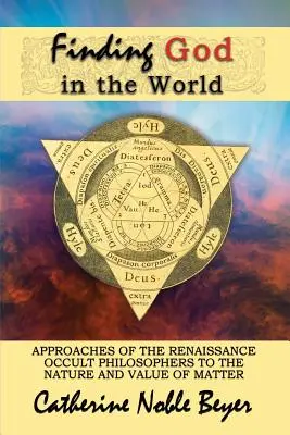 Encontrar a Dios en el mundo: Enfoques de los filósofos ocultistas del Renacimiento sobre la naturaleza y el valor de la materia - Finding God in the World: Approaches of the Renaissance Occult Philosophers to the Nature and Value of Matter