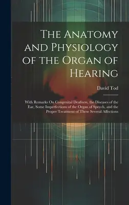 Anatomía y fisiología del órgano de la audición: Con observaciones sobre la sordera congénita, las enfermedades del oído y algunas imperfecciones del órgano de la audición. - The Anatomy and Physiology of the Organ of Hearing: With Remarks On Congenital Deafness, the Diseases of the Ear, Some Imperfections of the Organ of S