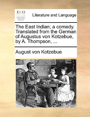 El Indio del Este; Una Comedia. Traducida del alemán de Augustus Von Kotzebue, por A. Thompson, ... - The East Indian; A Comedy. Translated from the German of Augustus Von Kotzebue, by A. Thompson, ...