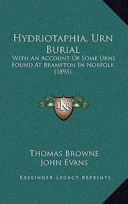 Hydriotaphia (Urn Burial): Con un relato de algunas urnas encontradas en Brampton, Norfolk (1893) - Hydriotaphia, Urn Burial: With An Account Of Some Urns Found At Brampton In Norfolk (1893)