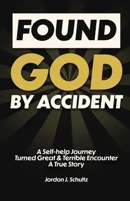 Encontré a Dios por accidente: Un viaje de autoayuda convertido en un gran y terrible encuentro - Una historia real - Found God by Accident: A Self-help Journey Turned Great & Terrible Encounter - A True Story