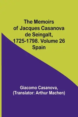 Memorias de Jacques Casanova de Seingalt, 1725-1798. Tomo 26: España España - The Memoirs of Jacques Casanova de Seingalt, 1725-1798. Volume 26: Spain