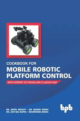 Libro De Cocina Para El Control De Plataformas Robóticas Móviles: Con Internet De Las Cosas Y Ti Launch Pad - Cookbook For Mobile Robotic Platform Control: With Internet of Things And Ti Launch Pad