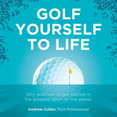 Golf Yourself to Life: Por qué y cómo iniciarse en el mejor deporte que ha inventado la humanidad - Golf Yourself to Life: Why and How to Get Started in the Greatest Sport Mankind Has Ever Invented