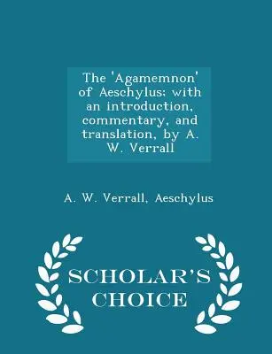 El agamenón de Esquilo, con introducción, comentario y traducción de A. W. Verrall - Scholar's Choice Edition - The 'agamemnon' of Aeschylus; With an Introduction, Commentary, and Translation, by A. W. Verrall - Scholar's Choice Edition