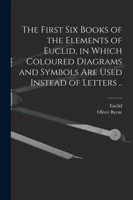 Los seis primeros libros de los Elementos de Euclides, en los que se utilizan diagramas y símbolos coloreados en lugar de letras .. - The First Six Books of the Elements of Euclid, in Which Coloured Diagrams and Symbols Are Used Instead of Letters ..