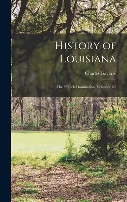 Historia de Luisiana: La dominación francesa, Tomos 1-2 - History of Louisiana: The French Domination, Volumes 1-2