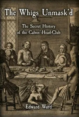 The Whigs Unmask'd: La historia secreta del club Calves'-Head. - The Whigs Unmask'd: The Secret History of the Calves'-Head Club