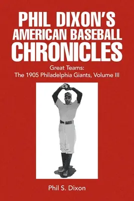 Crónicas del béisbol americano de Phil Dixon Grandes equipos: Los Gigantes de Filadelfia de 1905, Volumen III - Phil Dixon's American Baseball Chronicles Great Teams: The 1905 Philadelphia Giants, Volume III