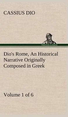 Roma de Dio, Volumen 1 (de 6) Una narración histórica compuesta originalmente en griego durante los reinados de Septimio Severo, Geta y Caracalla, Macrino, - Dio's Rome, Volume 1 (of 6) An Historical Narrative Originally Composed in Greek during the Reigns of Septimius Severus, Geta and Caracalla, Macrinus,