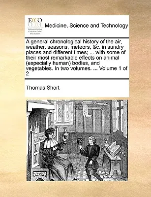 Una historia cronológica general del aire, el tiempo, las estaciones, los meteoros, etc., en diversos lugares y diferentes épocas; ... con algunas de sus características más notables. - A general chronological history of the air, weather, seasons, meteors, &c. in sundry places and different times; ... with some of their most remarkabl
