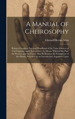 Manual de Quirosofía: Un Manual de Quirosofía: Manual Práctico Completo de las Ciencias Gemelas de la Quirognomía y la Quiromancia, por Medio de las Cuales el Pasado, el M - A Manual of Cheirosophy: Being a Complete Practical Handbook of the Twin Sciences of Cheirognomy and Cheiromancy, by Means Whereof the Past, th