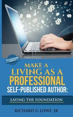 Ganarse la vida como autor profesional autopublicado Sentar las bases: Los pasos que debes dar para crear una carrera de escritor de seis cifras, Gana dinero - Make a Living as a Professional Self-Published Author Laying the Foundation: The Steps You Must Take to Create a Six Figure Writing Career, Make Money